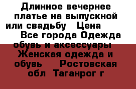 Длинное вечернее платье на выпускной или свадьбу › Цена ­ 11 700 - Все города Одежда, обувь и аксессуары » Женская одежда и обувь   . Ростовская обл.,Таганрог г.